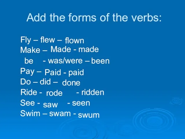 Add the forms of the verbs: Fly – flew – Make –