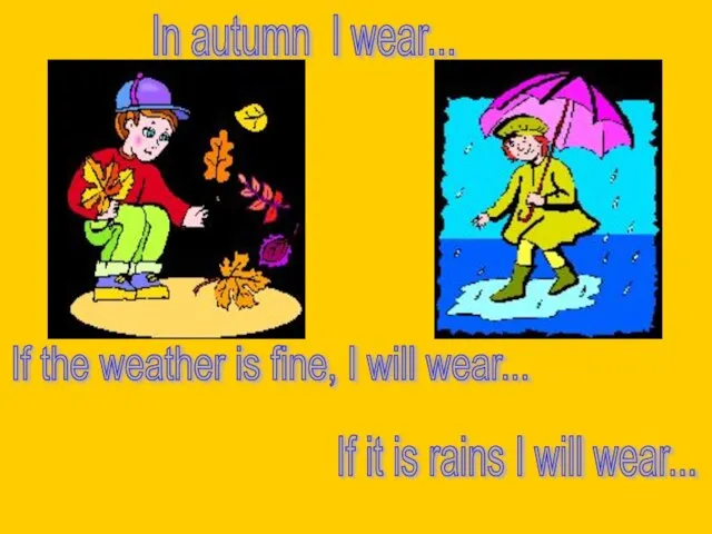 In autumn I wear... If it is rains I will wear... If