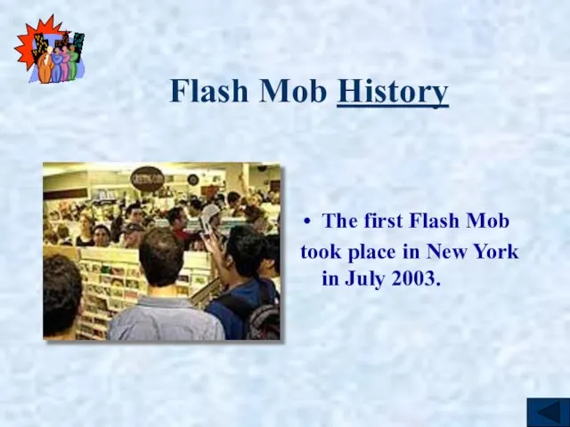 Flash Mob History The first Flash Mob took place in New York in July 2003.