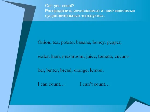 Can you count? Распределить исчисляемые и неисчисляемые существительные «продукты». Onion, tea, potato,