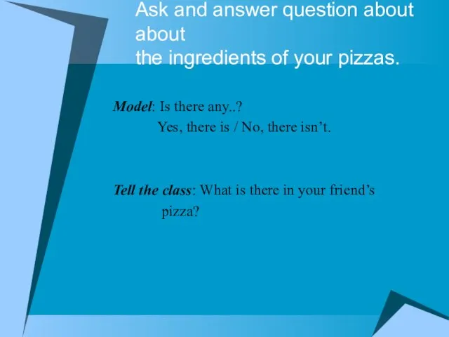 Ask and answer question about about the ingredients of your pizzas. Model: