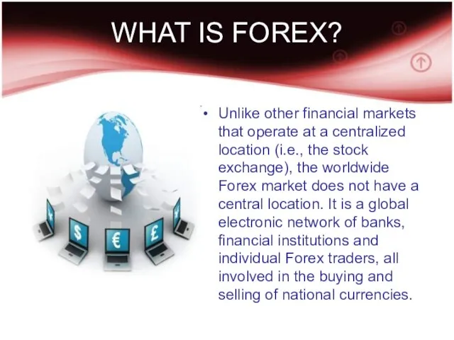 WHAT IS FOREX? Unlike other financial markets that operate at a centralized