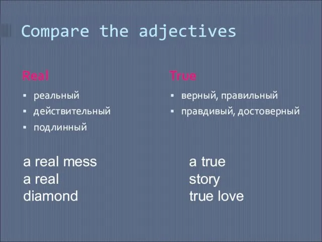 Compare the adjectives Real True реальный действительный подлинный верный, правильный правдивый, достоверный