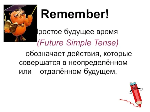 Remember! Простое будущее время (Future Simple Tense) обозначает действия, которые совершатся в неопределённом или отдалённом будущем.