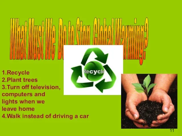 What Must We Do to Stop Global Warming? 1.Recycle 2.Plant trees 3.Turn
