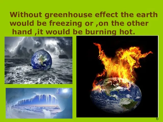 Without greenhouse effect the earth would be freezing or ,on the other