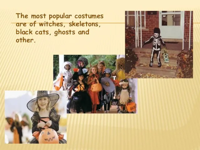 The most popular costumes are of witches, skeletons, black cats, ghosts and other.
