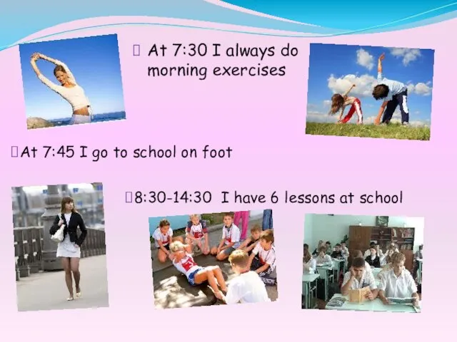 At 7:30 I always do morning exercises At 7:45 I go to