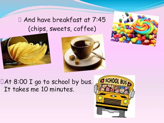 And have breakfast at 7:45 (chips, sweets, coffee) At 8:00 I go