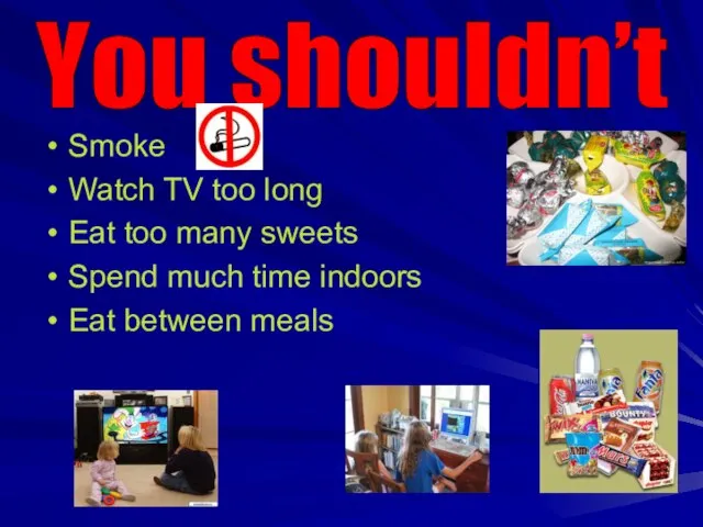 Smoke Watch TV too long Eat too many sweets Spend much time