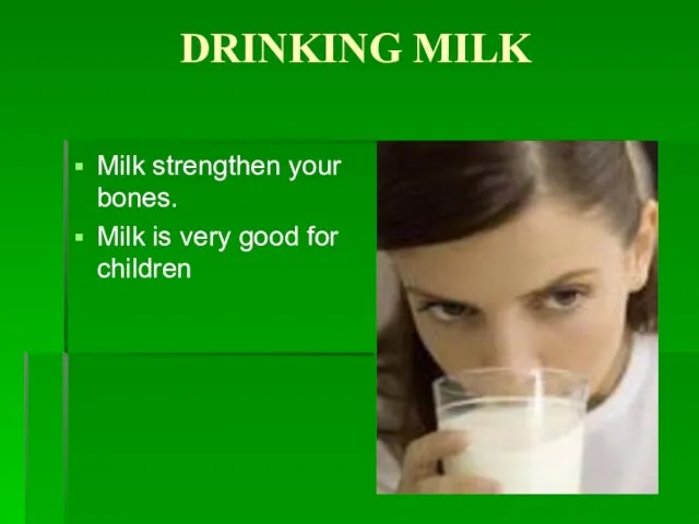 DRINKING MILK Milk strengthen your bones. Milk is very good for children