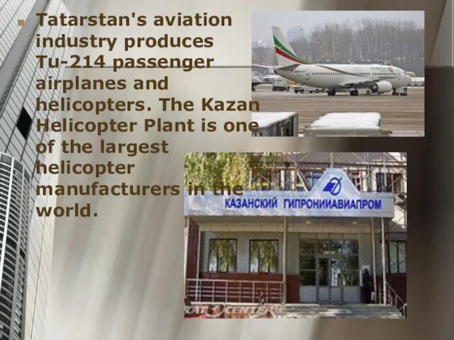 Tatarstan's aviation industry produces Tu-214 passenger airplanes and helicopters. The Kazan Helicopter