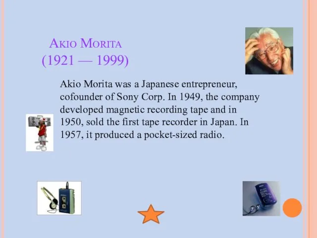 Akio Morita (1921 — 1999) Akio Morita was a Japanese entrepreneur, cofounder
