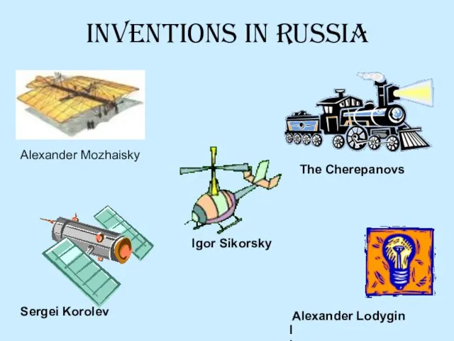 Inventions in Russia Alexander Mozhaisky The Cherepanovs Sergei Korolev ll Alexander Lodygin Igor Sikorsky