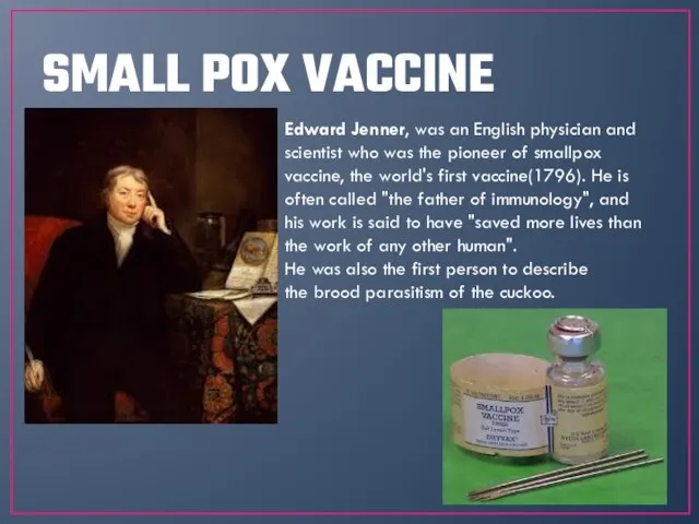 SMALL POX VACCINE Edward Jenner, was an English physician and scientist who
