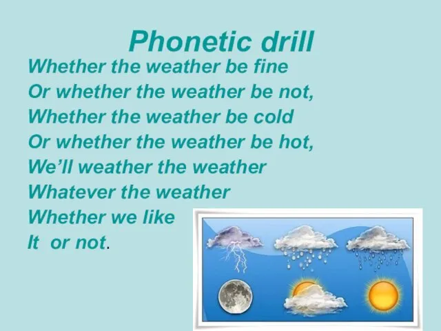 Phonetic drill Whether the weather be fine Or whether the weather be