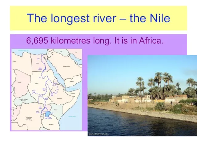 The longest river – the Nile 6,695 kilometres long. It is in Africa.