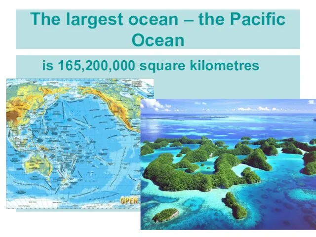 The largest ocean – the Pacific Ocean is 165,200,000 square kilometres