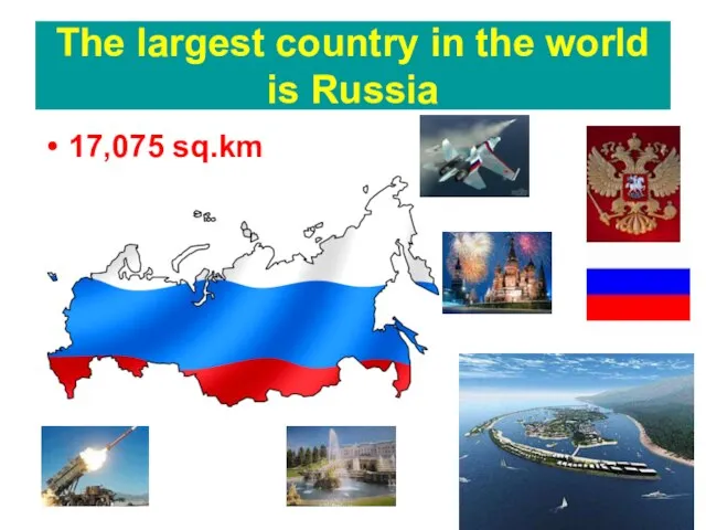 The largest country in the world is Russia 17,075 sq.km