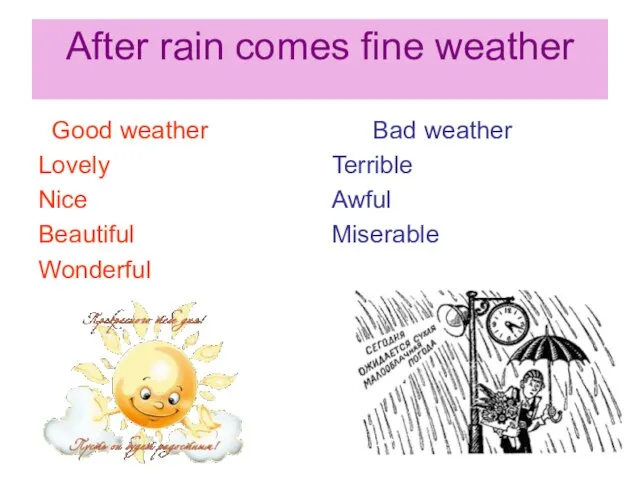 After rain comes fine weather Good weather Lovely Nice Beautiful Wonderful Bad weather Terrible Awful Miserable