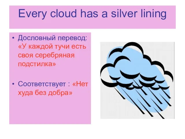 Every cloud has a silver lining Дословный перевод: «У каждой тучи есть