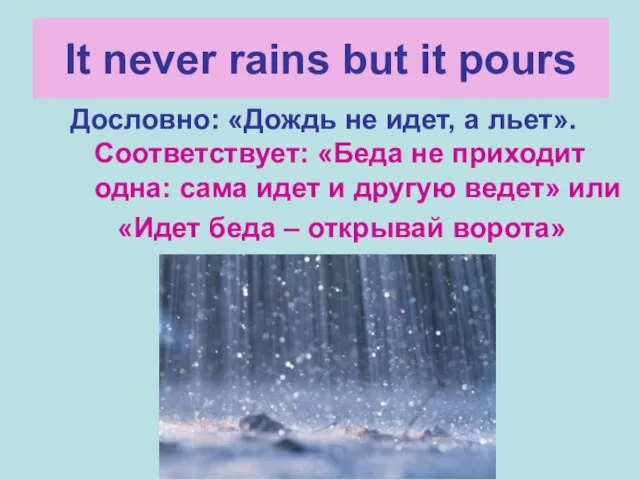 It never rains but it pours Дословно: «Дождь не идет, а льет».