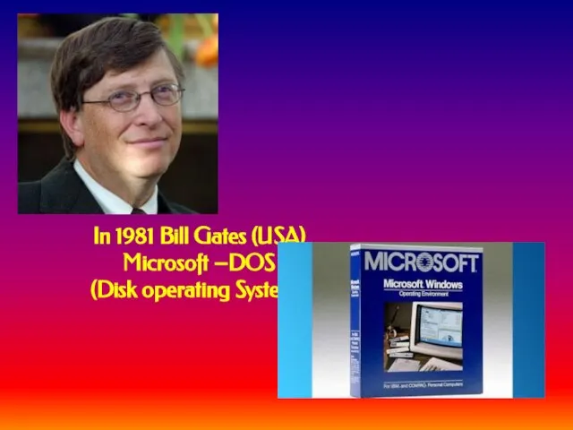 In 1981 Bill Gates (USA) Microsoft –DOS (Disk operating System ).