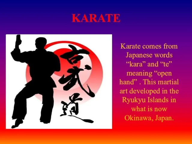 KARATE Karate comes from Japanese words “kara” and “te” meaning “open hand”