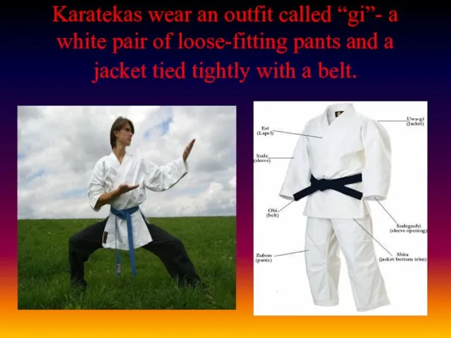 Karatekas wear an outfit called “gi”- a white pair of loose-fitting pants