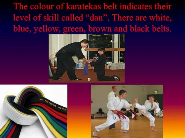 The colour of karatekas belt indicates their level of skill called “dan”.