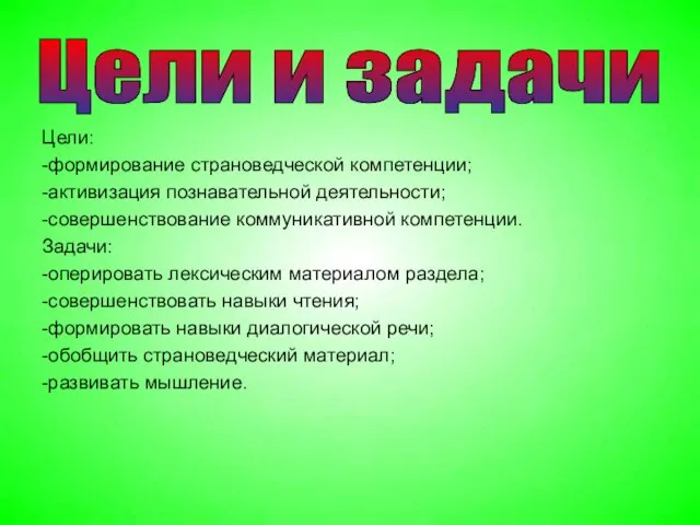 Цели: -формирование страноведческой компетенции; -активизация познавательной деятельности; -совершенствование коммуникативной компетенции. Задачи: -оперировать