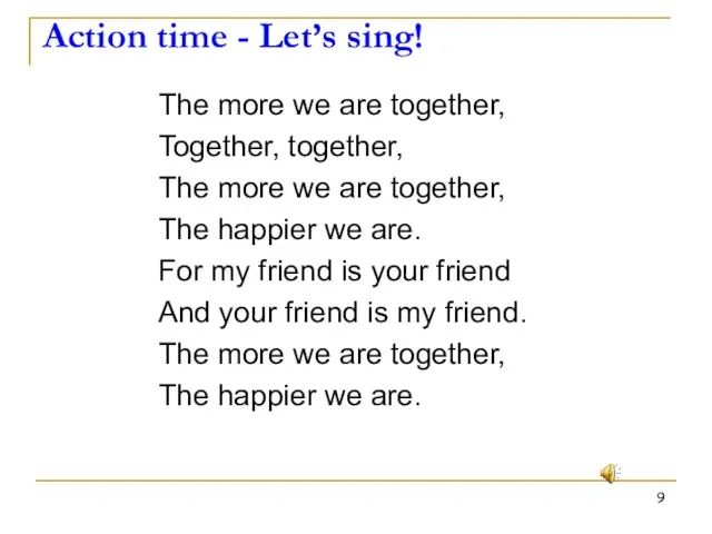 Action time - Let’s sing! The more we are together, Together, together,