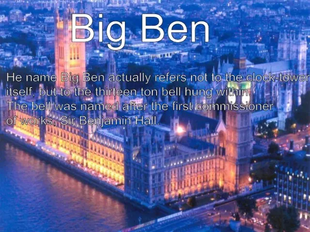 Big Ben He name Big Ben actually refers not to the clock-tower
