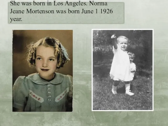 She was born in Los Angeles. Norma Jeane Mortenson was born June 1 1926 year.