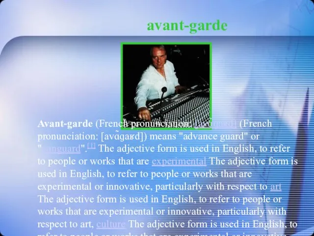 avant-garde . Avant-garde (French pronunciation: [avɑ̃ɡaʁd] (French pronunciation: [avɑ̃ɡaʁd]) means "advance guard"