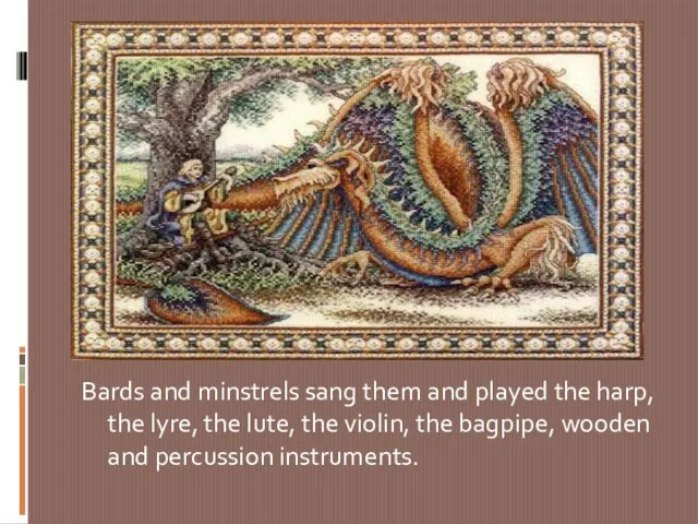 Bards and minstrels sang them and played the harp, the lyre, the