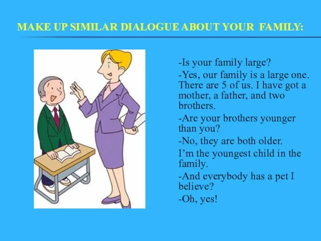 MAKE UP SIMILAR DIALOGUE ABOUT YOUR FAMILY: -Is your family large? -Yes,