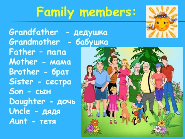 Family members: Grandfather - дедушка Grandmother - бабушка Father – папа Mother