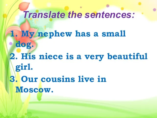 Translate the sentences: 1. My nephew has a small dog. 2. His