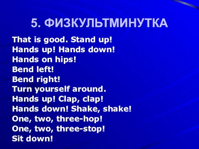 5. ФИЗКУЛЬТМИНУТКА That is good. Stand up! Hands up! Hands down! Hands