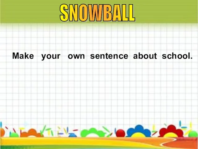 Make your own sentence about school. SNOWBALL