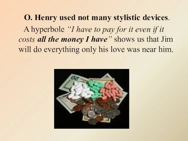 O. Henry used not many stylistic devices. A hyperbole “I have to