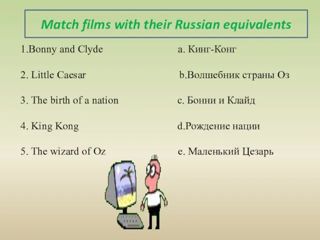 1.Bonny and Clyde a. Кинг-Конг 2. Little Caesar b.Волшебник страны Оз 3.