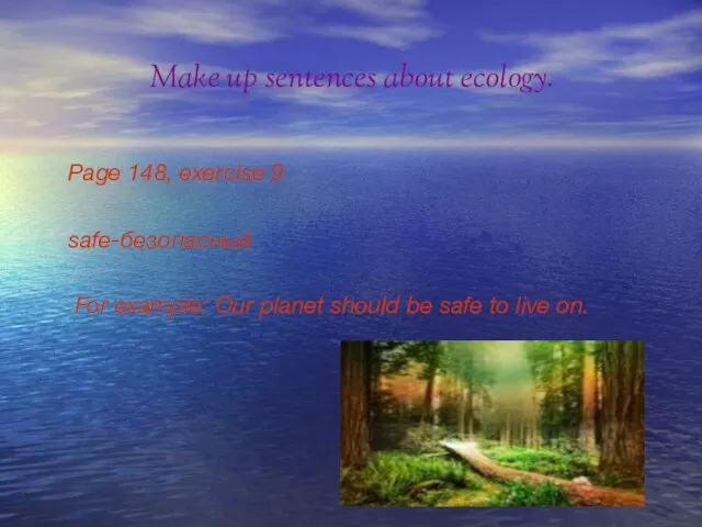 Make up sentences about ecology. Page 148, exercise 9 safe-безопасный For example: