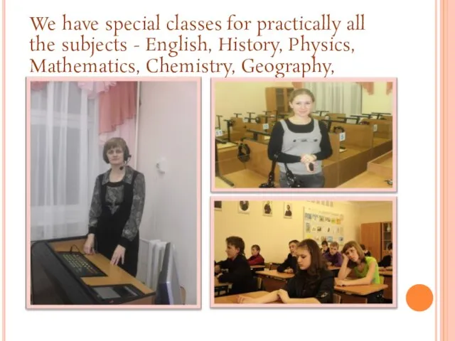 We have special classes for practically all the subjects - English, History,
