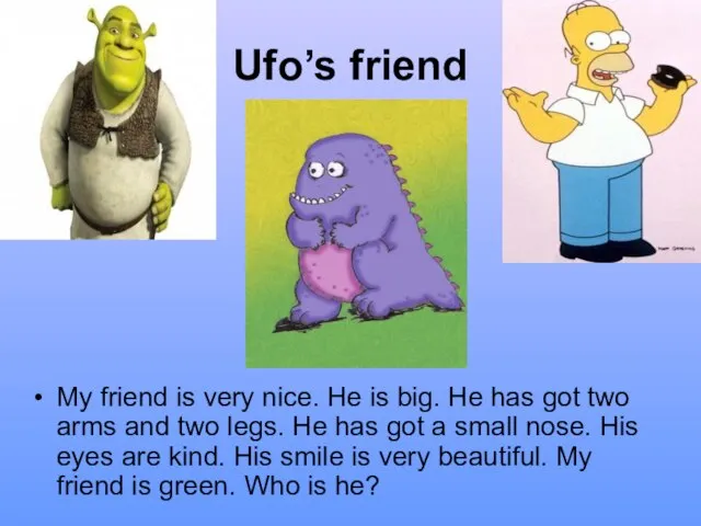Ufo’s friend My friend is very nice. He is big. He has
