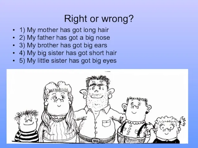 Right or wrong? 1) My mother has got long hair 2) My
