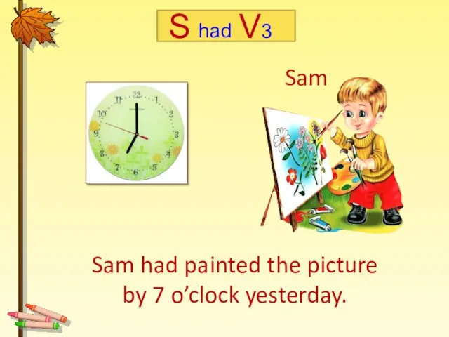 Sam had painted the picture by 7 o’clock yesterday. Sam