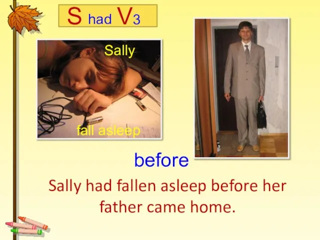 Sally had fallen asleep before her father came home. Sally fall asleep before