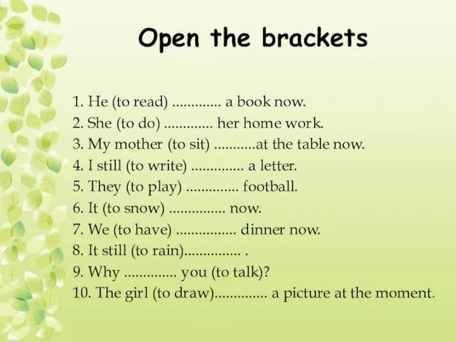 Open the brackets 1. Не (to read) ............. a book now. 2.